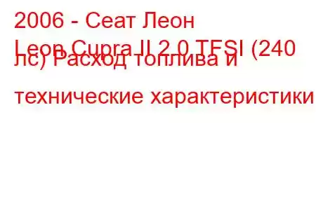 2006 - Сеат Леон
Leon Cupra II 2.0 TFSI (240 лс) Расход топлива и технические характеристики