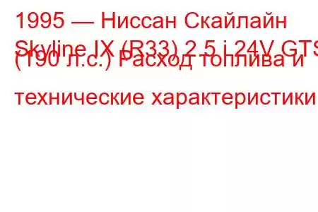 1995 — Ниссан Скайлайн
Skyline IX (R33) 2.5 i 24V GTS (190 л.с.) Расход топлива и технические характеристики