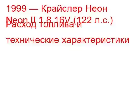 1999 — Крайслер Неон
Neon II 1.8 16V (122 л.с.) Расход топлива и технические характеристики