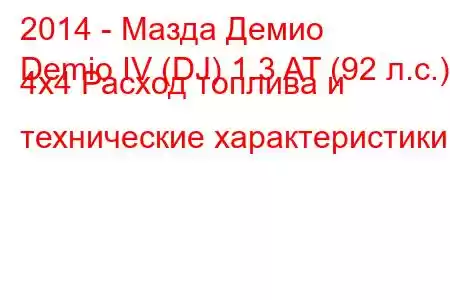 2014 - Мазда Демио
Demio IV (DJ) 1.3 AT (92 л.с.) 4х4 Расход топлива и технические характеристики