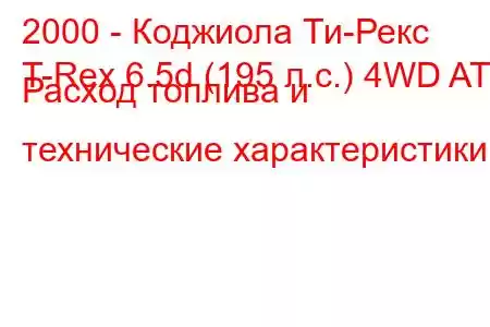 2000 - Коджиола Ти-Рекс
T-Rex 6.5d (195 л.с.) 4WD AT Расход топлива и технические характеристики