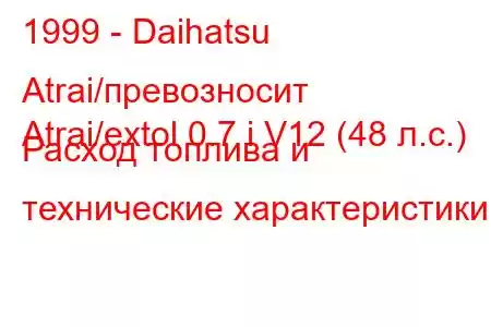 1999 - Daihatsu Atrai/превозносит
Atrai/extol 0.7 i V12 (48 л.с.) Расход топлива и технические характеристики