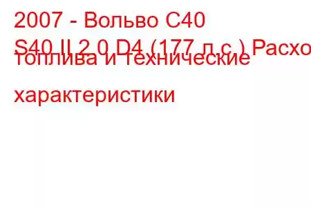 2007 - Вольво С40
S40 II 2.0 D4 (177 л.с.) Расход топлива и технические характеристики