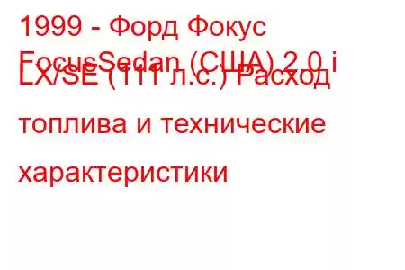 1999 - Форд Фокус
FocusSedan (США) 2.0 i LX/SE (111 л.с.) Расход топлива и технические характеристики