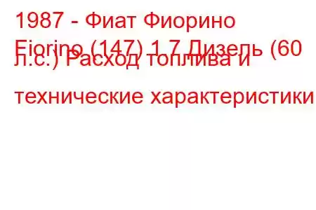 1987 - Фиат Фиорино
Fiorino (147) 1.7 Дизель (60 л.с.) Расход топлива и технические характеристики