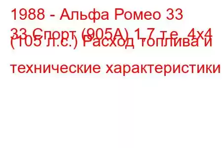 1988 - Альфа Ромео 33
33 Спорт (905А) 1,7 т.е. 4x4 (105 л.с.) Расход топлива и технические характеристики