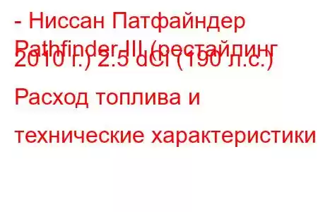 - Ниссан Патфайндер
Pathfinder III (рестайлинг 2010 г.) 2.5 dCi (190 л.с.) Расход топлива и технические характеристики