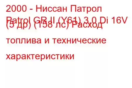 2000 - Ниссан Патрол
Patrol GR II (Y61) 3.0 Di 16V (5 др) (158 лс) Расход топлива и технические характеристики