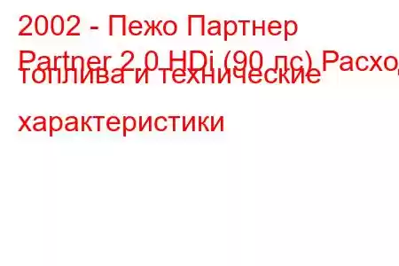 2002 - Пежо Партнер
Partner 2.0 HDi (90 лс) Расход топлива и технические характеристики