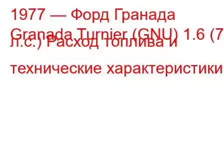 1977 — Форд Гранада
Granada Turnier (GNU) 1.6 (74 л.с.) Расход топлива и технические характеристики