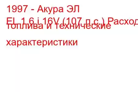 1997 - Акура ЭЛ
EL 1.6 i 16V (107 л.с.) Расход топлива и технические характеристики