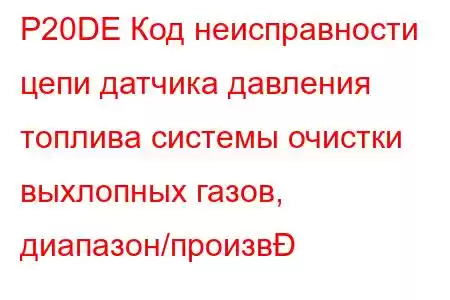 P20DE Код неисправности цепи датчика давления топлива системы очистки выхлопных газов, диапазон/произв