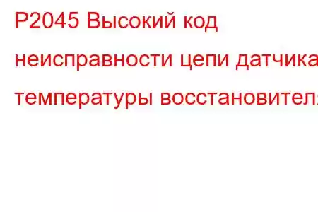 P2045 Высокий код неисправности цепи датчика температуры восстановителя