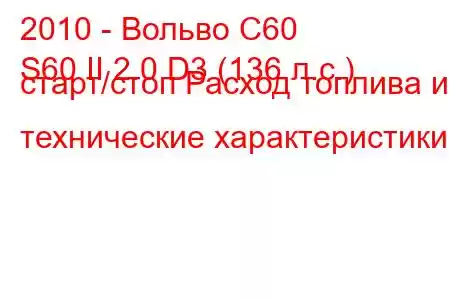 2010 - Вольво С60
S60 II 2.0 D3 (136 л.с.) старт/стоп Расход топлива и технические характеристики