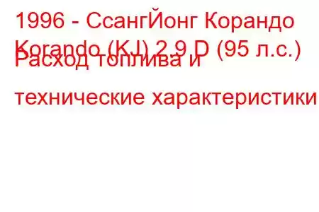 1996 - СсангЙонг Корандо
Korando (KJ) 2.9 D (95 л.с.) Расход топлива и технические характеристики