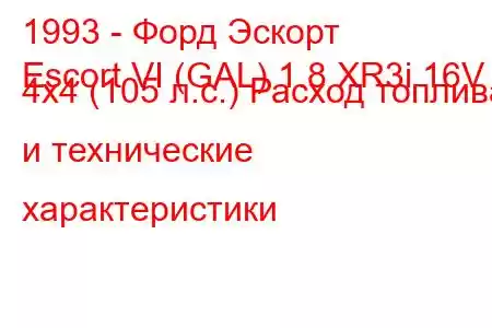 1993 - Форд Эскорт
Escort VI (GAL) 1.8 XR3i 16V 4x4 (105 л.с.) Расход топлива и технические характеристики