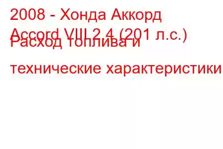 2008 - Хонда Аккорд
Accord VIII 2.4 (201 л.с.) Расход топлива и технические характеристики