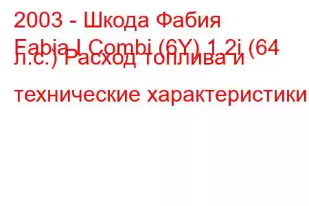 2003 - Шкода Фабия
Fabia I Combi (6Y) 1.2i (64 л.с.) Расход топлива и технические характеристики