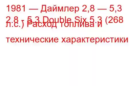 1981 — Даймлер 2,8 — 5,3
2.8 - 5.3 Double Six 5.3 (268 л.с.) Расход топлива и технические характеристики