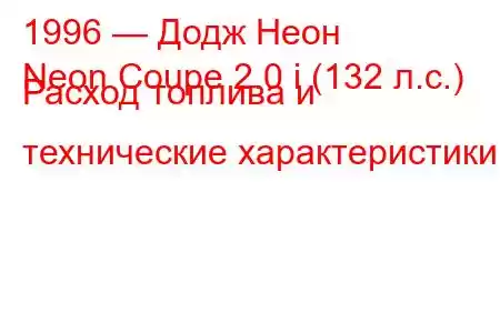 1996 — Додж Неон
Neon Coupe 2.0 i (132 л.с.) Расход топлива и технические характеристики
