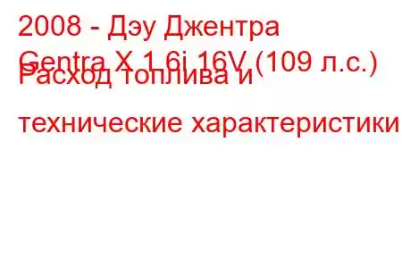 2008 - Дэу Джентра
Gentra X 1.6i 16V (109 л.с.) Расход топлива и технические характеристики