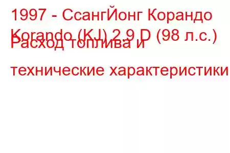 1997 - СсангЙонг Корандо
Korando (KJ) 2.9 D (98 л.с.) Расход топлива и технические характеристики