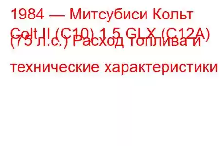 1984 — Митсубиси Кольт
Colt II (C10) 1.5 GLX (C12A) (75 л.с.) Расход топлива и технические характеристики