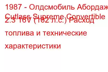 1987 - Олдсмобиль Абордаж
Cutlass Supreme Convertible 2.3 16V (162 л.с.) Расход топлива и технические характеристики