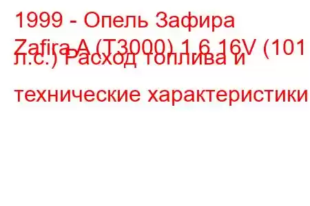 1999 - Опель Зафира
Zafira A (T3000) 1.6 16V (101 л.с.) Расход топлива и технические характеристики