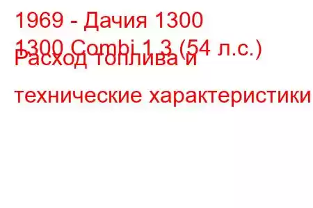 1969 - Дачия 1300
1300 Combi 1.3 (54 л.с.) Расход топлива и технические характеристики