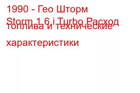 1990 - Гео Шторм
Storm 1.6 i Turbo Расход топлива и технические характеристики