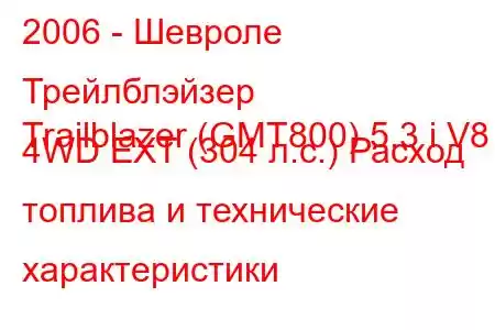 2006 - Шевроле Трейлблэйзер
Trailblazer (GMT800) 5.3 i V8 4WD EXT (304 л.с.) Расход топлива и технические характеристики