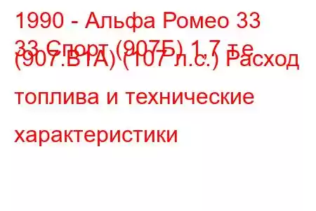 1990 - Альфа Ромео 33
33 Спорт (907Б) 1,7 т.е. (907.B1A) (107 л.с.) Расход топлива и технические характеристики