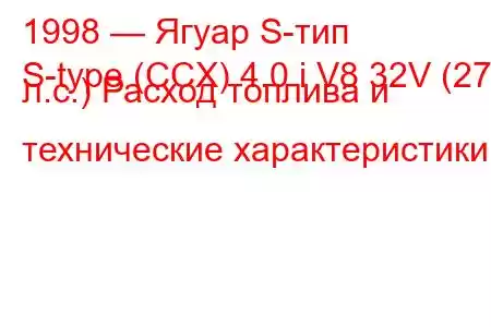 1998 — Ягуар S-тип
S-type (CCX) 4.0 i V8 32V (276 л.с.) Расход топлива и технические характеристики