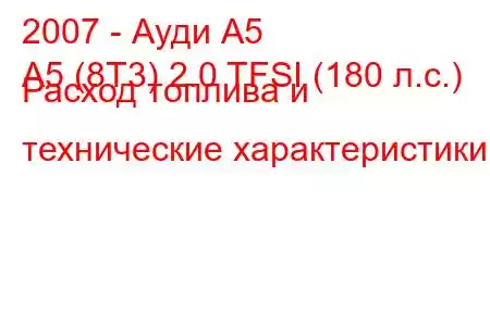 2007 - Ауди А5
A5 (8T3) 2.0 TFSI (180 л.с.) Расход топлива и технические характеристики