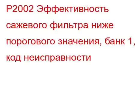 P2002 Эффективность сажевого фильтра ниже порогового значения, банк 1, код неисправности