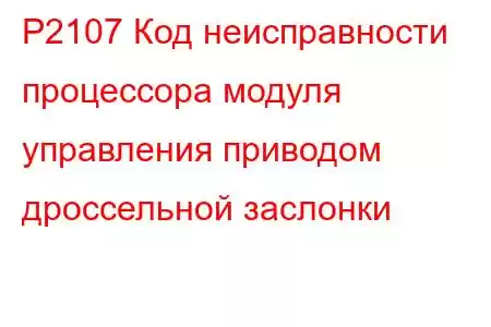 P2107 Код неисправности процессора модуля управления приводом дроссельной заслонки