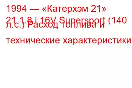 1994 — «Катерхэм 21»
21 1.8 i 16V Supersport (140 л.с.) Расход топлива и технические характеристики