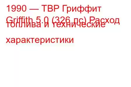 1990 — ТВР Гриффит
Griffith 5.0 (326 лс) Расход топлива и технические характеристики