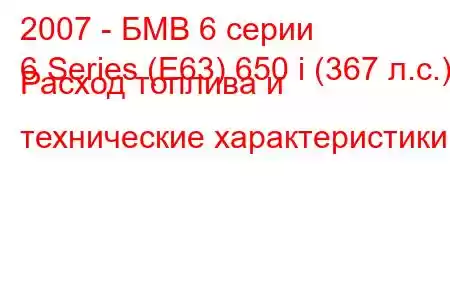 2007 - БМВ 6 серии
6 Series (E63) 650 i (367 л.с.) Расход топлива и технические характеристики