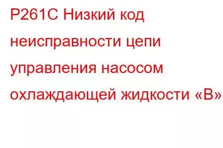 P261C Низкий код неисправности цепи управления насосом охлаждающей жидкости «B»