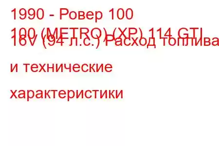 1990 - Ровер 100
100 (METRO) (XP) 114 GTI 16V (94 л.с.) Расход топлива и технические характеристики