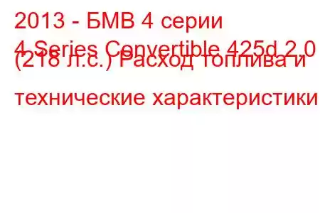 2013 - БМВ 4 серии
4 Series Convertible 425d 2.0 (218 л.с.) Расход топлива и технические характеристики