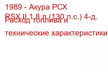 1989 - Акура РСХ
RSX II 1,8 л (130 л.с.) 4-д. Расход топлива и технические характеристики