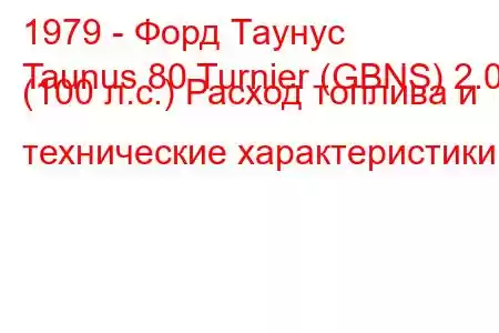 1979 - Форд Таунус
Taunus 80 Turnier (GBNS) 2.0 (100 л.с.) Расход топлива и технические характеристики