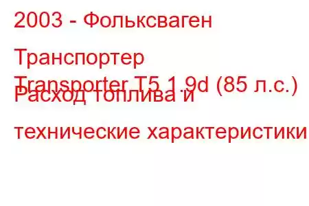 2003 - Фольксваген Транспортер
Transporter T5 1.9d (85 л.с.) Расход топлива и технические характеристики