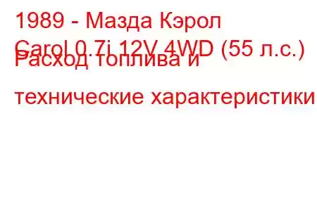 1989 - Мазда Кэрол
Carol 0.7i 12V 4WD (55 л.с.) Расход топлива и технические характеристики