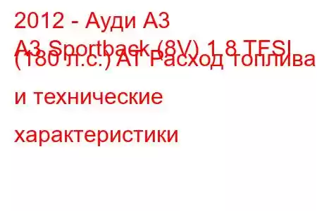 2012 - Ауди А3
A3 Sportback (8V) 1.8 TFSI (180 л.с.) AT Расход топлива и технические характеристики