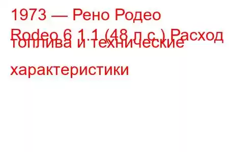 1973 — Рено Родео
Rodeo 6 1.1 (48 л.с.) Расход топлива и технические характеристики