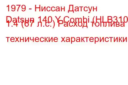 1979 - Ниссан Датсун
Datsun 140 Y Combi (HLB310) 1.4 (67 л.с.) Расход топлива и технические характеристики